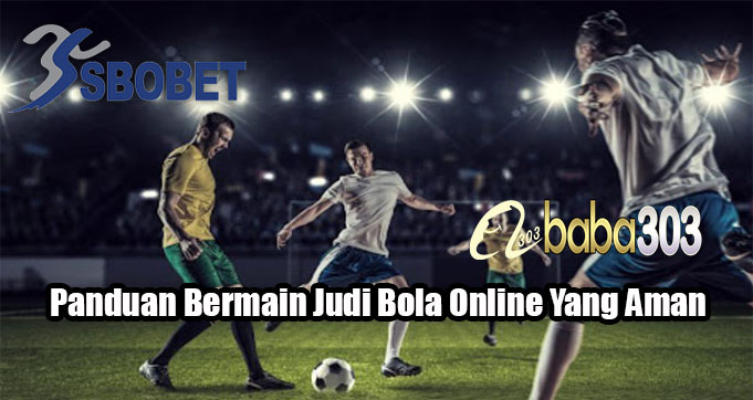Panduan Bermain Judi Bola Online Yang Aman